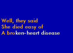 Well, they said

She died easy of
A broken- heart disease