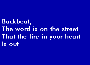 Backbeat
The word is on the street

That the fire in your heart
Is out