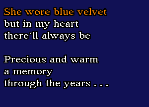 She wore blue velvet
but in my heart
there'll always be

Precious and warm
a memory
through the years . . .