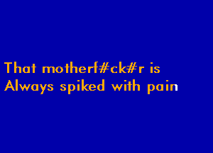Thai moiherfifck 5r is

Always spiked with pain