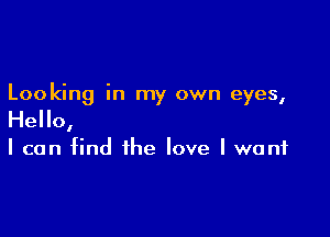 Looking in my own eyes,

Hello,

I can find the love I want