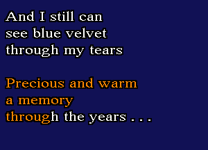 And I still can
see blue velvet
through my tears

Precious and warm
a memory
through the years . .