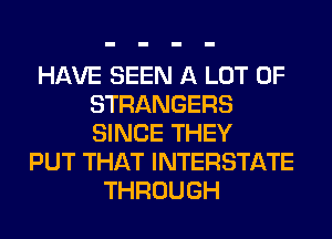 HAVE SEEN A LOT OF
STRANGERS
SINCE THEY

PUT THAT INTERSTATE
THROUGH