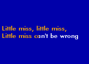 Liiile miss, lime miss,

Liiile miss can't be wrong