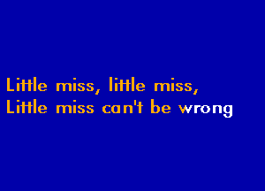 Liiile miss, lime miss,

Liiile miss can't be wrong