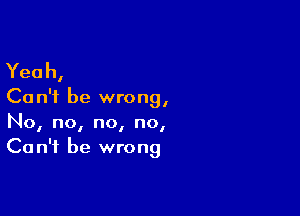 Yeah,

Ca n'f be wrong,

No, no, no, no,
Can't be wrong