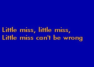 Liiile miss, lime miss,

Liiile miss can't be wrong