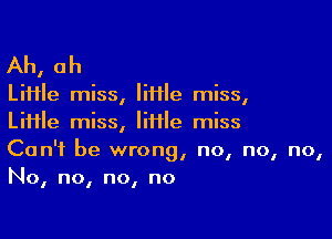Ah, ah

LiHle miss, liHle miss,

LiHle miss, IiHle miss
Can't be wrong, no, no, no,
No, no, no, no