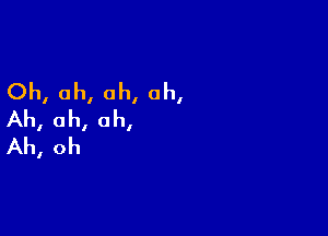 Oh, oh, oh, oh,
Ah, ah, ah,

Ah, oh