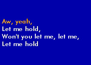 Aw, yeah,
Let me hold,

Won't you let me, let me,
Let me hold