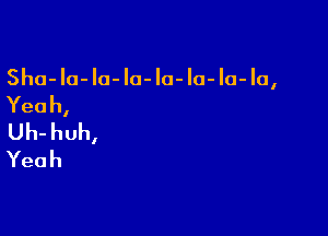 Sha- 10- la- la- Ia- Io- lo- la,

Yeah,

Uh-huh,
Yeah