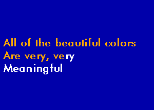 All of the beautiful colors

Are ve ry, very
Meaningful