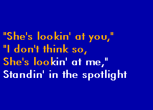 She's lookin' at you,
I don't think 50,

She's lookin' at me,
Standin' in the spotlight