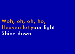 Woh, oh, oh, ho,

Heaven let your light
Shine down