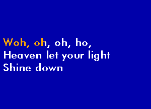 Woh, oh, oh, ho,

Heaven let your light
Shine down