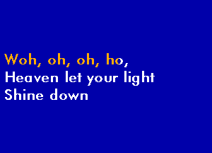 Woh, oh, oh, ho,

Heaven let your light
Shine down