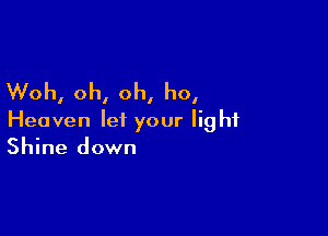 Woh, oh, oh, ho,

Heaven let your light
Shine down