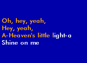 Oh, hey, yeah,
Hey, yea h,

A- Heaven's lime lighf-a
Shine on me