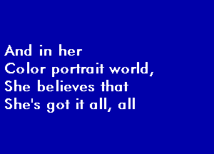 And in her

Color portrait world,

She believes that
She's got it all, all