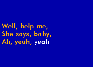 We, help me,

She says, he by,
Ah, yeah, yeah