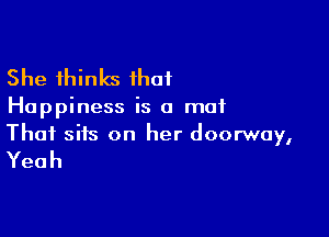 She thinks ihaf

Happiness is a mat

Thai sits on her doorway,

Yeah