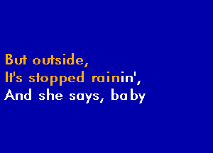 But outside,

HJs stopped rainin',

And she says, he by