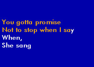 You 90110 promise
Not to stop when I say

When,
She so ng