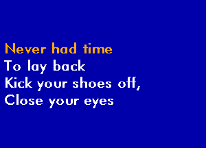 Never had time

To lay back

Kick your shoes off,
Close your eyes