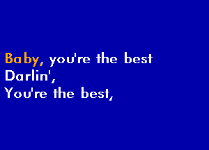 30 by, you're the best

Darlin',
You're the best,