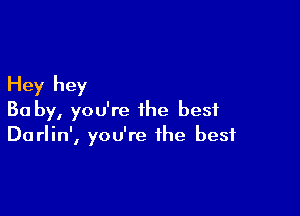 Hey hey

Ba by, you're the best
Darlin', you're the best