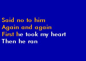 Said no to him
Again and again

First he took my heart
Then he ran