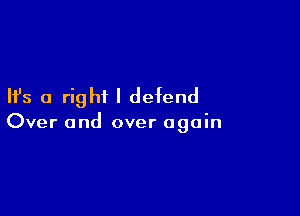 Ifs a right I defend

Over and over again