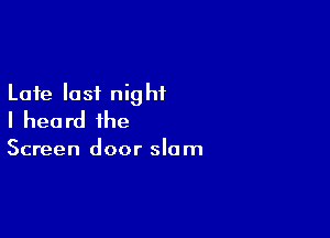 Late last night
I heard the

Screen door slam