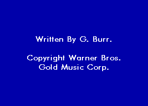 Wrillen By G. Burr.

Copyright Warner Bros.
Gold Music Corp.