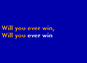 Will you ever win,

Will you ever win