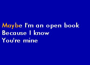 Maybe I'm on open book

Because I know
You're mine