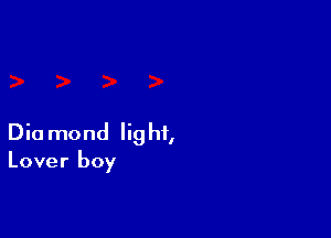 Diamond light,
Lover boy