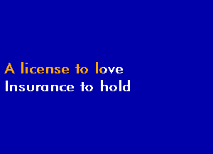 A license to love

Insurance to hold