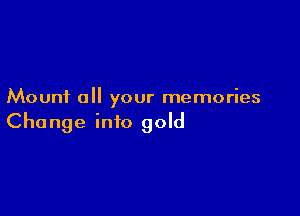 Mount all your memories

Change into gold