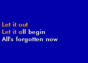 Let it 001

Let it all begin
All's forgoiien now