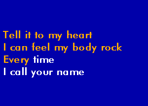 Tell if 10 my heart
I can feel my body rock

Every time
I call your name