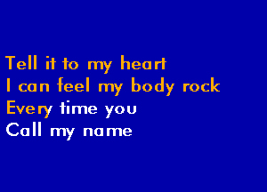 Tell if 10 my heart
I can feel my body rock

Every time you
Call my name