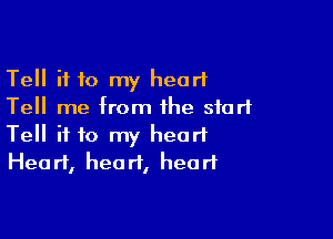 Tell if 10 my heart
Tell me from the start

Tell if to my heart
Heart, heart, head