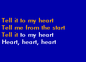 Tell if 10 my heart
Tell me from the start

Tell if to my heart
Heart, heart, head