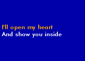 I'll open my heart

And show you inside