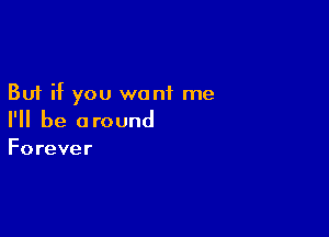 But if you want me

I'll be around
Forever