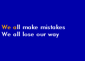 We all make mistakes

We all lose our way
