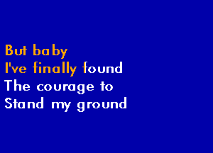 But be by

I've finally found

The courage to
Stand my ground