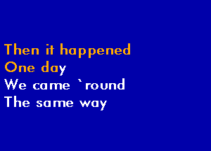 Then it happened
One day

We came Wound
The same way