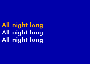 All night long
All night long

All nig ht long